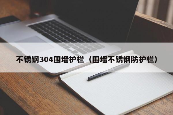 不锈钢304围墙护栏（围墙不锈钢防护栏）