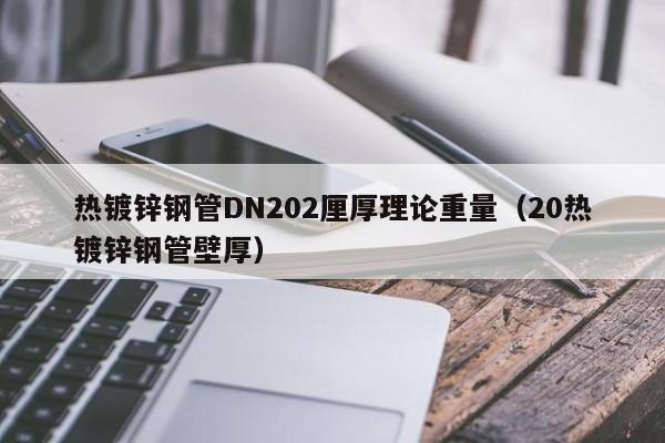 热镀锌钢管DN202厘厚理论重量（20热镀锌钢管壁厚）