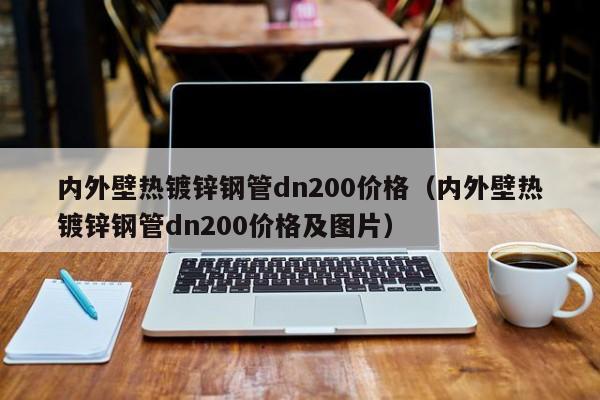 内外壁热镀锌钢管dn200价格（内外壁热镀锌钢管dn200价格及图片）